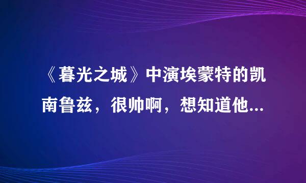 《暮光之城》中演埃蒙特的凯南鲁兹，很帅啊，想知道他现在的女朋友是谁？还有关于他的资料，哪方面都可以