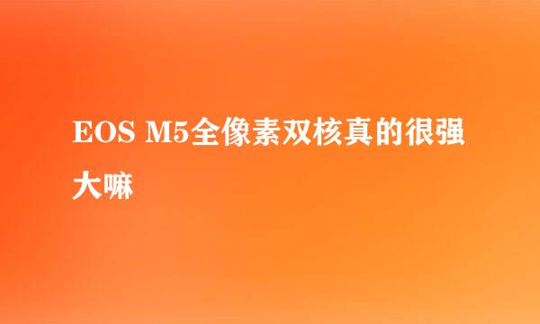 EOS M5全像素双核真的很强大嘛