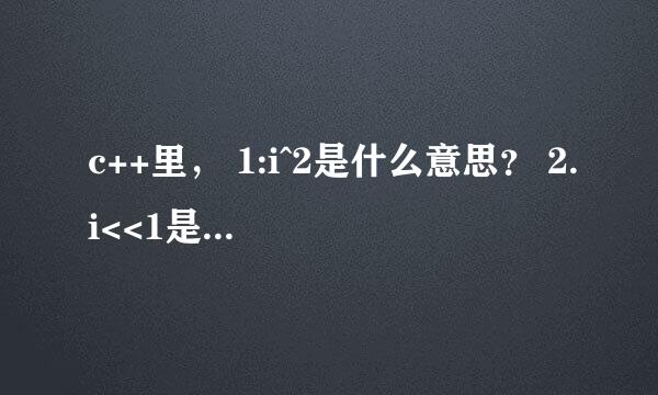 c++里， 1:i^2是什么意思？ 2.i<<1是什么意思？ 3.i<<1|1是什么意思？ 求解啊