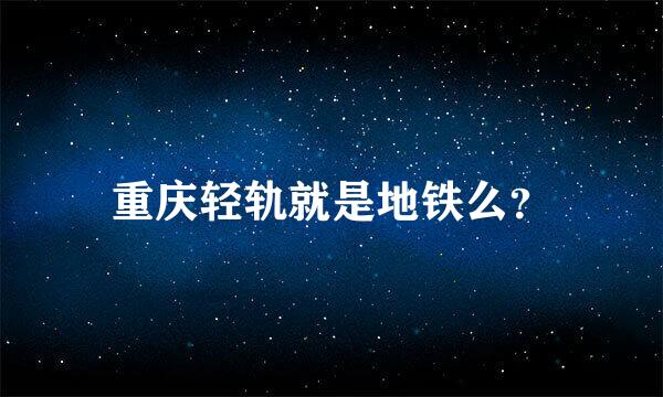 重庆轻轨就是地铁么？