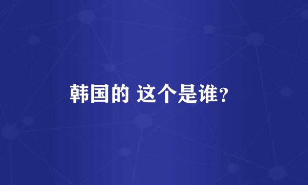 韩国的 这个是谁？