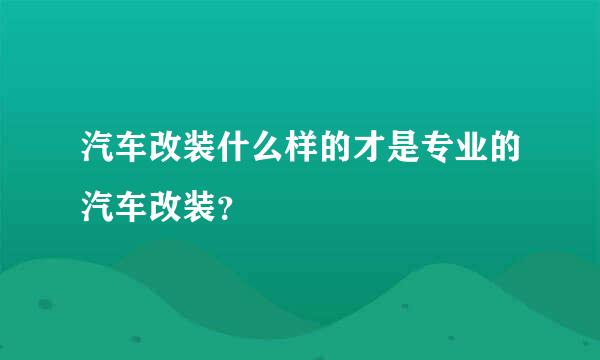 汽车改装什么样的才是专业的汽车改装？