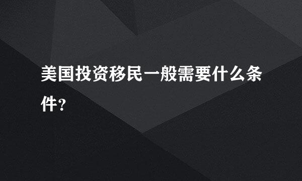 美国投资移民一般需要什么条件？