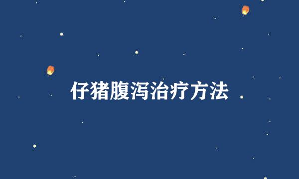 仔猪腹泻治疗方法