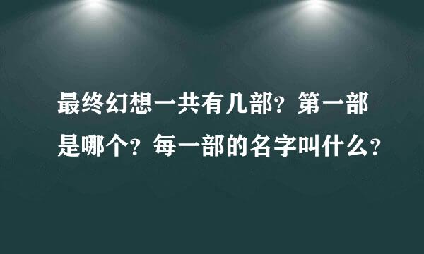 最终幻想一共有几部？第一部是哪个？每一部的名字叫什么？