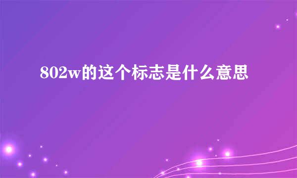 802w的这个标志是什么意思