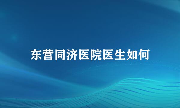 东营同济医院医生如何