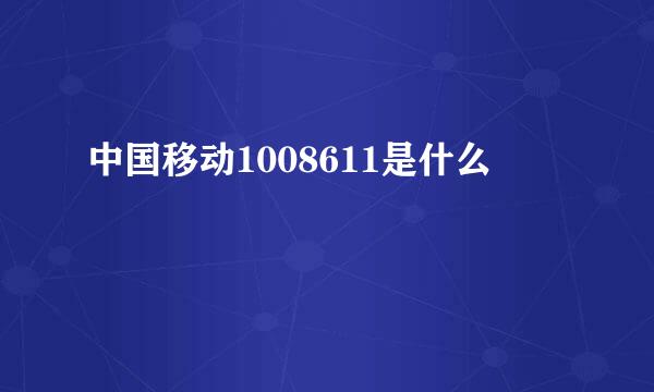 中国移动1008611是什么