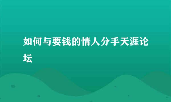 如何与要钱的情人分手天涯论坛