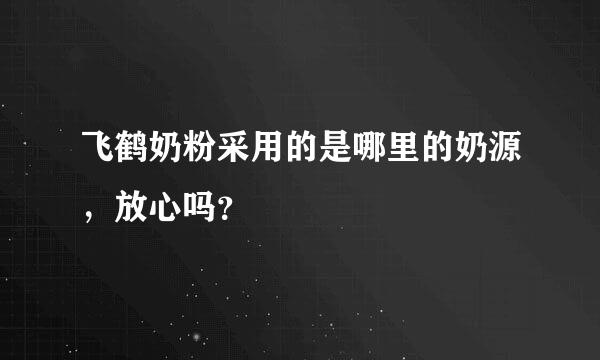 飞鹤奶粉采用的是哪里的奶源，放心吗？