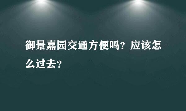 御景嘉园交通方便吗？应该怎么过去？