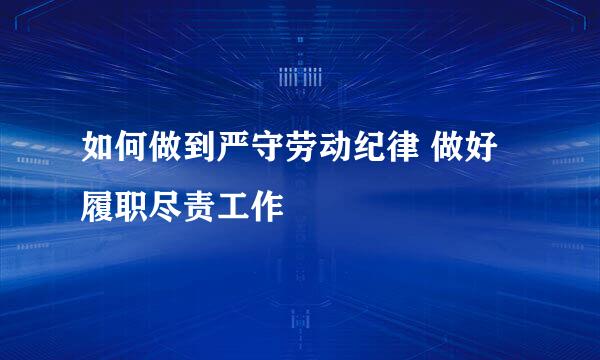 如何做到严守劳动纪律 做好履职尽责工作