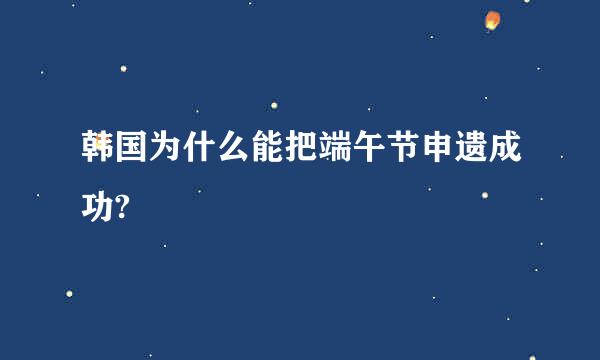 韩国为什么能把端午节申遗成功?