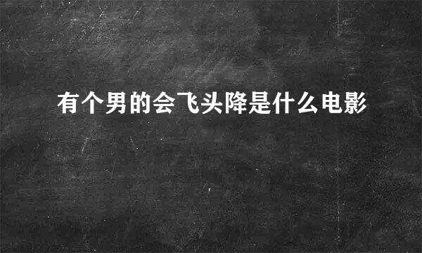 有个男的会飞头降是什么电影