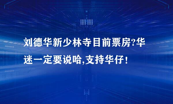 刘德华新少林寺目前票房?华迷一定要说哈,支持华仔！