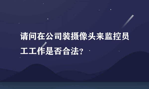 请问在公司装摄像头来监控员工工作是否合法？