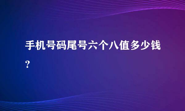 手机号码尾号六个八值多少钱？