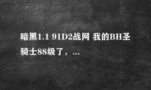 暗黑1.1 91D2战网 我的BH圣骑士88级了，伤害才7K，人家说应该要上10K的了，是什么问题？求解答。