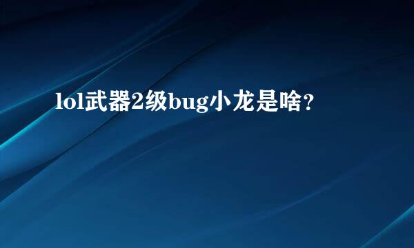 lol武器2级bug小龙是啥？