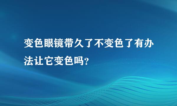 变色眼镜带久了不变色了有办法让它变色吗？