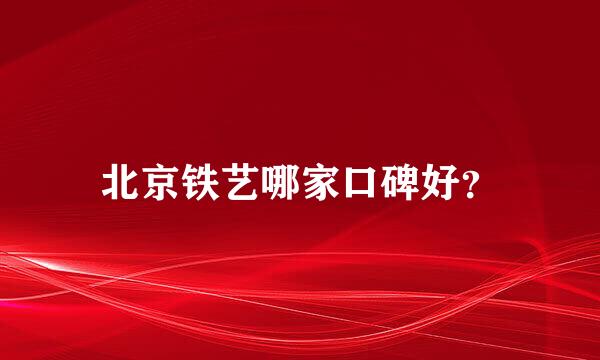 北京铁艺哪家口碑好？