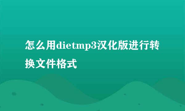 怎么用dietmp3汉化版进行转换文件格式