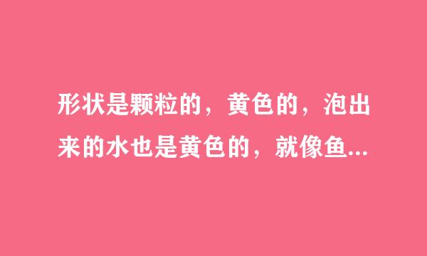 形状是颗粒的，黄色的，泡出来的水也是黄色的，就像鱼饲料一样的，想问那是什么茶叶