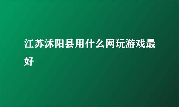 江苏沭阳县用什么网玩游戏最好