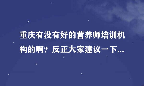 重庆有没有好的营养师培训机构的啊？反正大家建议一下，像护士专业可以学点啥子好就业的？