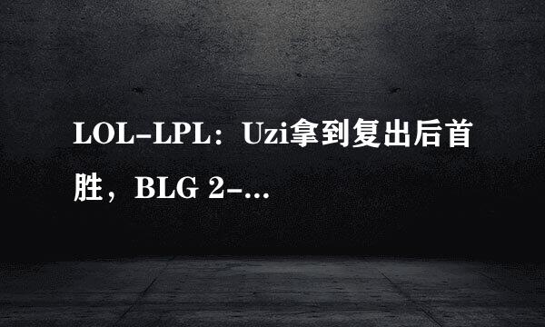 LOL-LPL：Uzi拿到复出后首胜，BLG 2-1惊险翻盘UP保留季后赛希望？