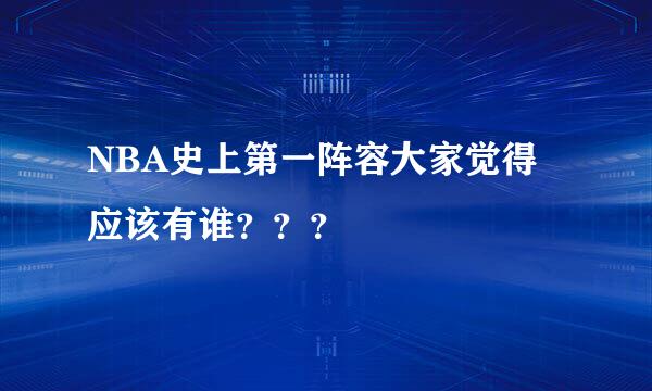 NBA史上第一阵容大家觉得应该有谁？？？