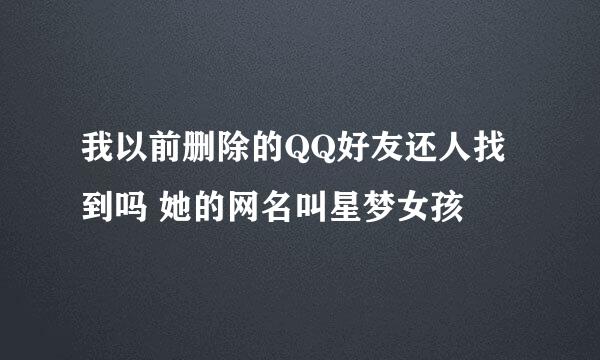 我以前删除的QQ好友还人找到吗 她的网名叫星梦女孩