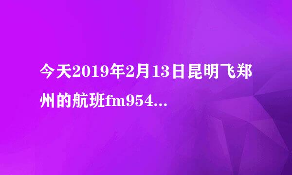 今天2019年2月13日昆明飞郑州的航班fm9542为什么延误