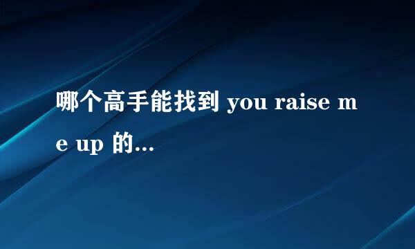 哪个高手能找到 you raise me up 的MP3链接，谢谢 啦