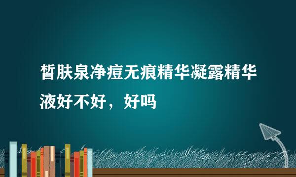 皙肤泉净痘无痕精华凝露精华液好不好，好吗