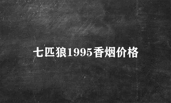 七匹狼1995香烟价格