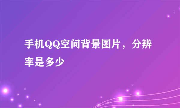 手机QQ空间背景图片，分辨率是多少