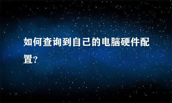 如何查询到自己的电脑硬件配置？