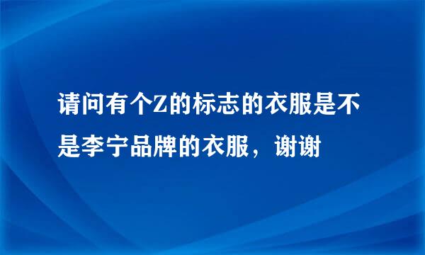 请问有个Z的标志的衣服是不是李宁品牌的衣服，谢谢