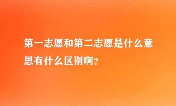 第一志愿和第二志愿是什么意思有什么区别啊？