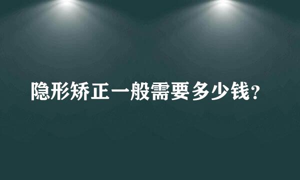 隐形矫正一般需要多少钱？