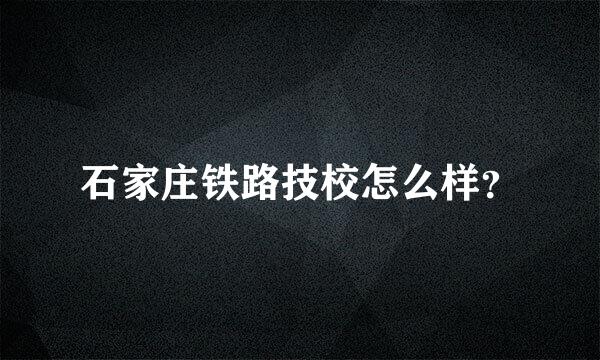 石家庄铁路技校怎么样？