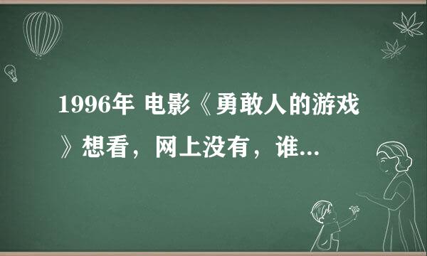 1996年 电影《勇敢人的游戏》想看，网上没有，谁给个网址？