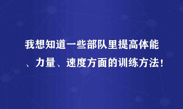 我想知道一些部队里提高体能、力量、速度方面的训练方法！