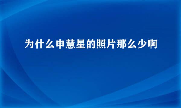 为什么申慧星的照片那么少啊