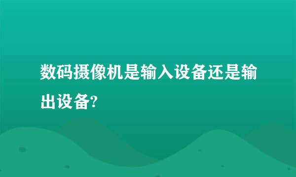 数码摄像机是输入设备还是输出设备?