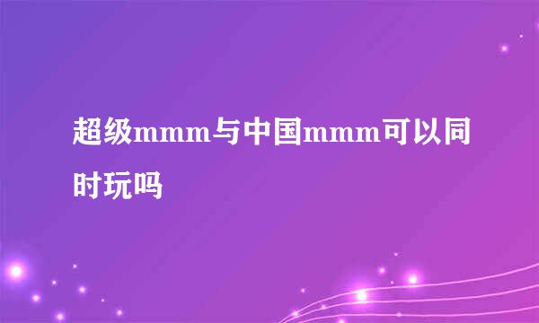 超级mmm与中国mmm可以同时玩吗