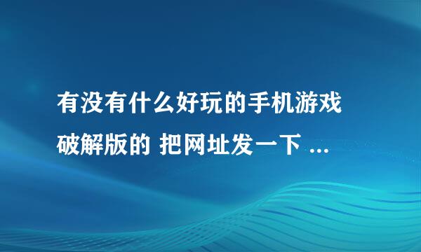 有没有什么好玩的手机游戏 破解版的 把网址发一下 百分网和 包软网 不要 有没有别的网址？