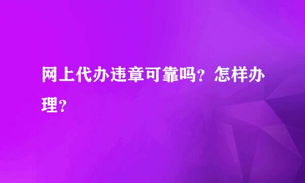 网上代办违章可靠吗？怎样办理？