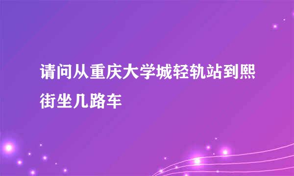 请问从重庆大学城轻轨站到熙街坐几路车